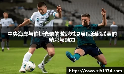 中央海岸与伯斯光荣的激烈对决展现澳超联赛的精彩与魅力