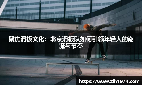 聚焦滑板文化：北京滑板队如何引领年轻人的潮流与节奏